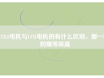 YB2電機(jī)與YFB電機(jī)的有什么區(qū)別，哪一種防爆等級(jí)高