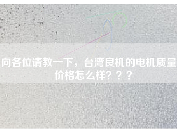 向各位請(qǐng)教一下，臺(tái)灣良機(jī)的電機(jī)質(zhì)量和價(jià)格怎么樣？？？