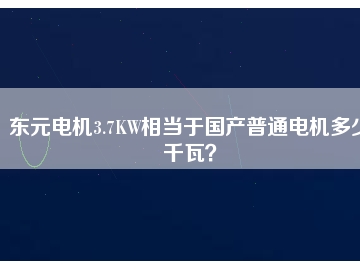 東元電機(jī)3.7KW相當(dāng)于國(guó)產(chǎn)普通電機(jī)多少千瓦？