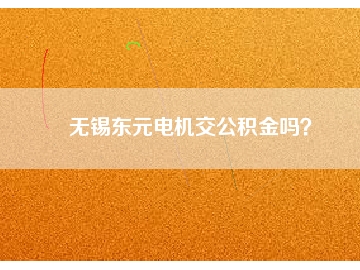 無錫東元電機交公積金嗎？