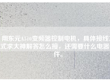 用東元A510變頻器控制電機(jī)，具體接線方式求大神解答怎么接，還需要什么電器元件。