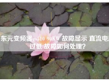東元變頻器gs510 90KW 故障顯示 直流電壓過低 故障如何處理？