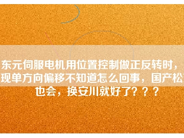 東元伺服電機(jī)用位置控制做正反轉(zhuǎn)時(shí)，出現(xiàn)單方向偏移不知道怎么回事，國(guó)產(chǎn)松下也會(huì)，換安川就好了？？？