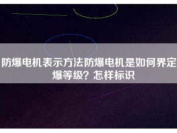 防爆電機(jī)表示方法防爆電機(jī)是如何界定防爆等級(jí)？怎樣標(biāo)識(shí)