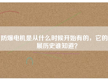 防爆電機(jī)是從什么時(shí)候開(kāi)始有的，它的發(fā)展歷史誰(shuí)知道？