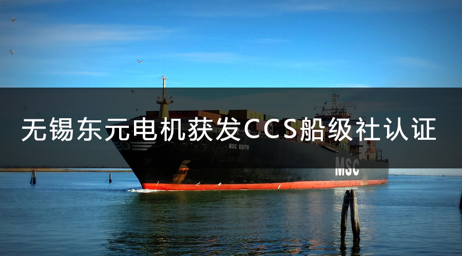 無(wú)錫東元電機(jī)獲發(fā)CCS船級(jí)社認(rèn)證證書.jpg