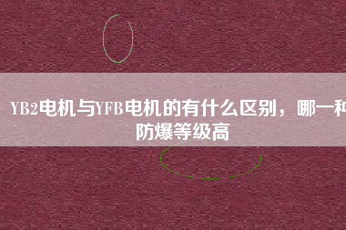 YB2電機與YFB電機的有什么區(qū)別，哪一種防爆等級高